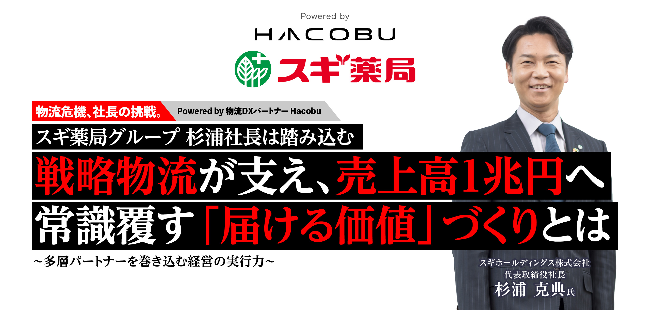 スギ薬局グループ 杉浦社長は踏み込む　戦略物流が支え、売上高1兆円へ　常識覆す「届ける価値」づくりとは　～多層パートナーを巻き込む経営の実行力～