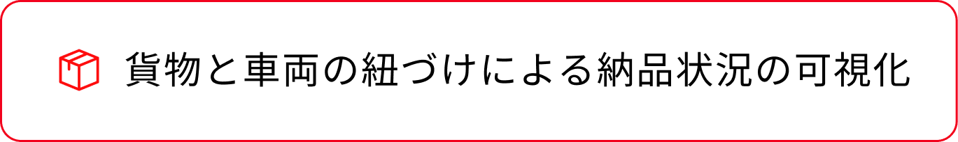 貨物と車両の紐づけによる納品状況の可視化